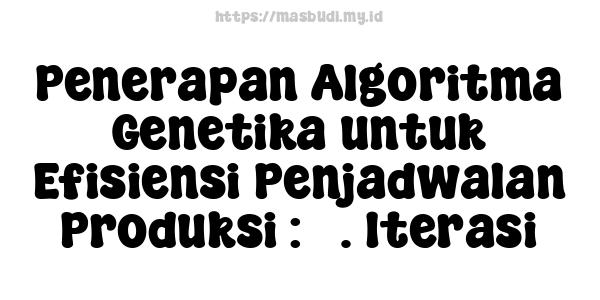 Penerapan Algoritma Genetika untuk Efisiensi Penjadwalan Produksi : 7. Iterasi