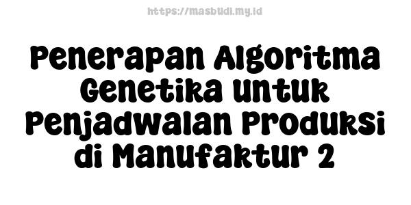 Penerapan Algoritma Genetika untuk Penjadwalan Produksi di Manufaktur 2