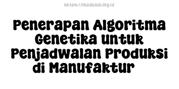 Penerapan Algoritma Genetika untuk Penjadwalan Produksi di Manufaktur 5