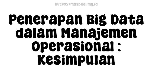 Penerapan Big Data dalam Manajemen Operasional : Kesimpulan