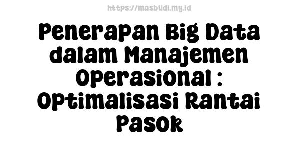 Penerapan Big Data dalam Manajemen Operasional : Optimalisasi Rantai Pasok