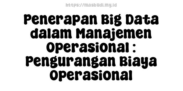 Penerapan Big Data dalam Manajemen Operasional : Pengurangan Biaya Operasional