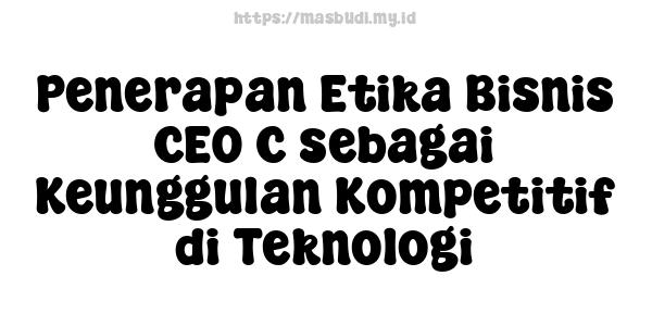 Penerapan Etika Bisnis CEO C sebagai Keunggulan Kompetitif di Teknologi