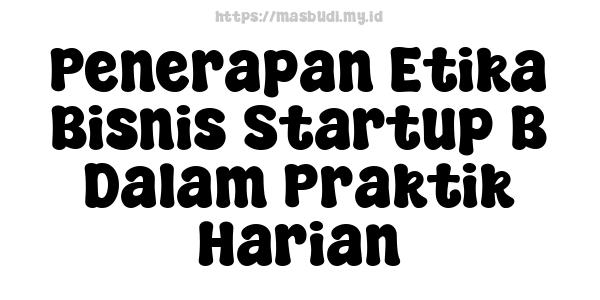 Penerapan Etika Bisnis Startup B Dalam Praktik Harian