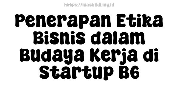 Penerapan Etika Bisnis dalam Budaya Kerja di Startup B6