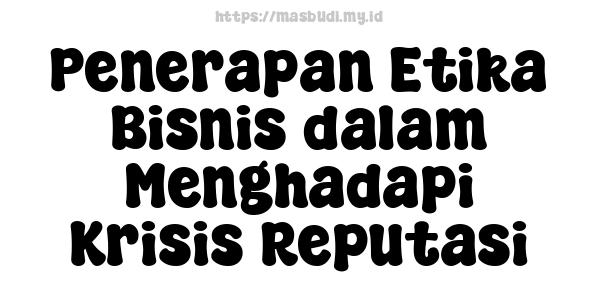 Penerapan Etika Bisnis dalam Menghadapi Krisis Reputasi