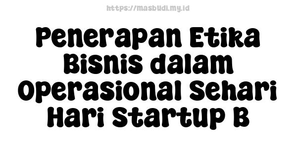 Penerapan Etika Bisnis dalam Operasional Sehari-Hari Startup B