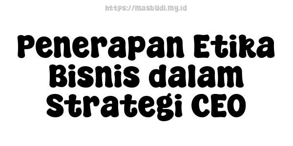 Penerapan Etika Bisnis dalam Strategi CEO