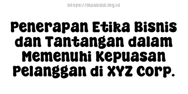 Penerapan Etika Bisnis dan Tantangan dalam Memenuhi Kepuasan Pelanggan di XYZ Corp.