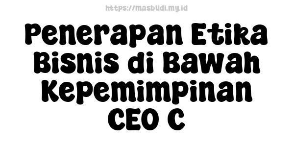 Penerapan Etika Bisnis di Bawah Kepemimpinan CEO C