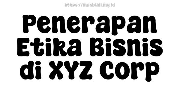 Penerapan Etika Bisnis di XYZ Corp