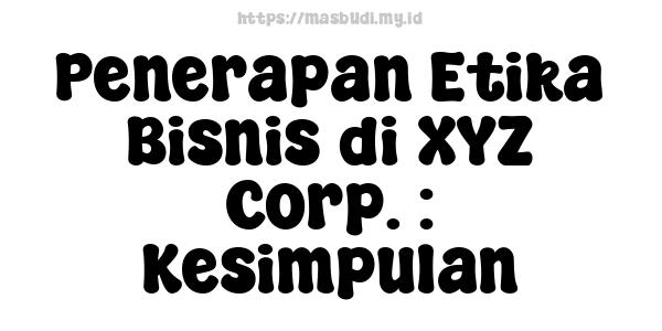 Penerapan Etika Bisnis di XYZ Corp. : Kesimpulan