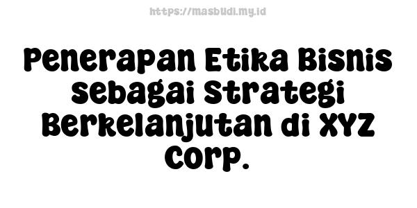 Penerapan Etika Bisnis sebagai Strategi Berkelanjutan di XYZ Corp.