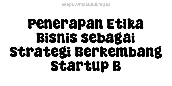 Penerapan Etika Bisnis sebagai Strategi Berkembang Startup B