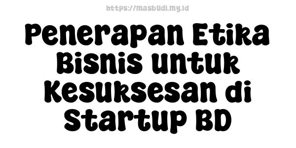 Penerapan Etika Bisnis untuk Kesuksesan di Startup BD