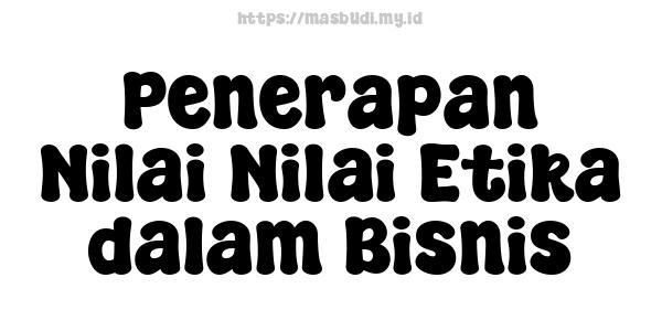 Penerapan Nilai-Nilai Etika dalam Bisnis