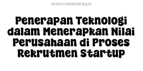 Penerapan Teknologi dalam Menerapkan Nilai Perusahaan di Proses Rekrutmen Startup