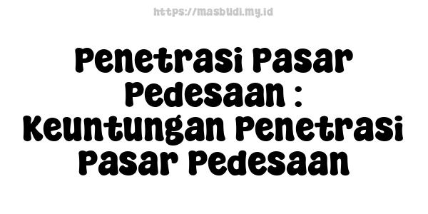 Penetrasi Pasar Pedesaan : Keuntungan Penetrasi Pasar Pedesaan