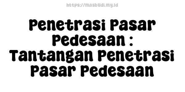 Penetrasi Pasar Pedesaan : Tantangan Penetrasi Pasar Pedesaan