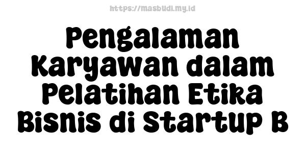 Pengalaman Karyawan dalam Pelatihan Etika Bisnis di Startup B