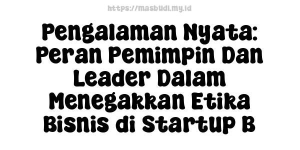 Pengalaman Nyata: Peran Pemimpin Dan Leader Dalam Menegakkan Etika Bisnis di Startup B