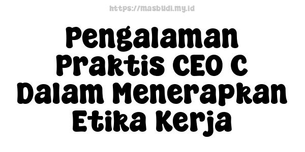 Pengalaman Praktis CEO C Dalam Menerapkan Etika Kerja