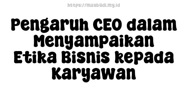 Pengaruh CEO dalam Menyampaikan Etika Bisnis kepada Karyawan