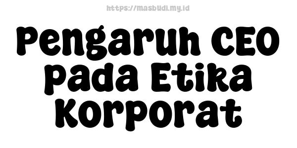 Pengaruh CEO pada Etika Korporat