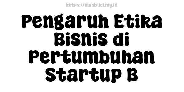 Pengaruh Etika Bisnis di Pertumbuhan Startup B