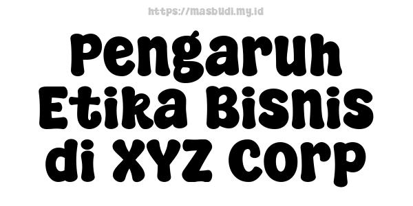 Pengaruh Etika Bisnis di XYZ Corp