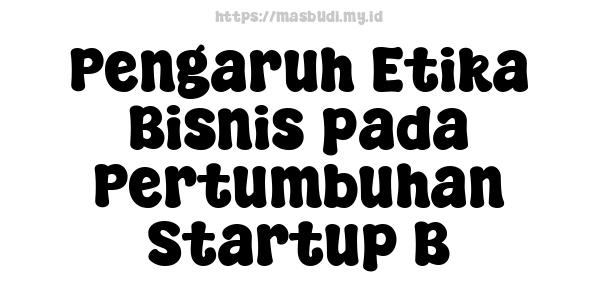 Pengaruh Etika Bisnis pada Pertumbuhan Startup B