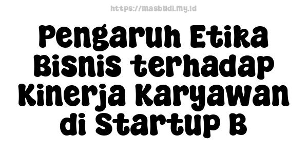 Pengaruh Etika Bisnis terhadap Kinerja Karyawan di Startup B