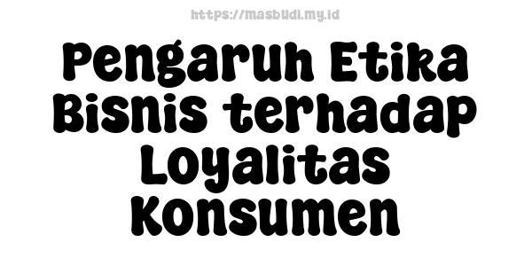 Pengaruh Etika Bisnis terhadap Loyalitas Konsumen