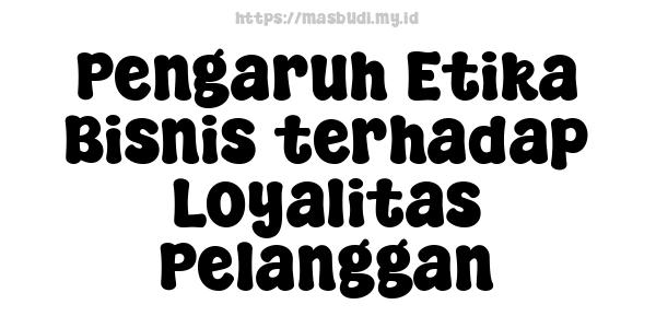 Pengaruh Etika Bisnis terhadap Loyalitas Pelanggan