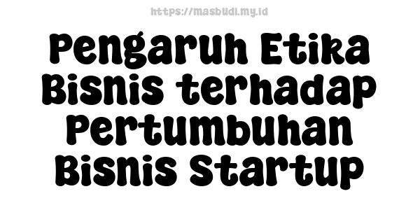 Pengaruh Etika Bisnis terhadap Pertumbuhan Bisnis Startup