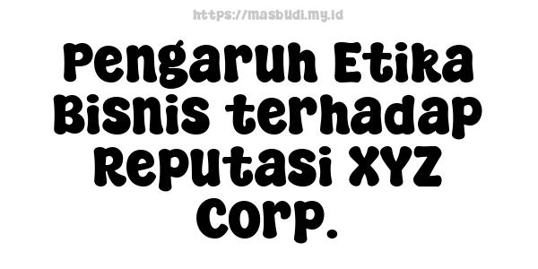 Pengaruh Etika Bisnis terhadap Reputasi XYZ Corp.