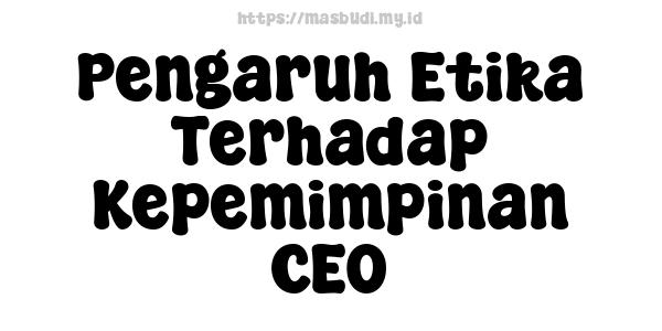 Pengaruh Etika Terhadap Kepemimpinan CEO