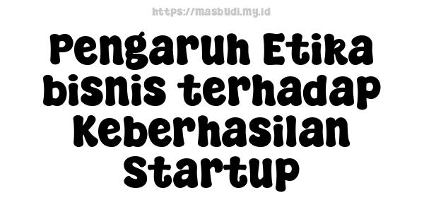 Pengaruh Etika bisnis terhadap Keberhasilan Startup