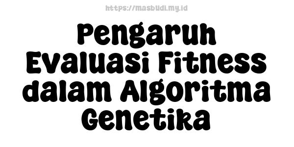 Pengaruh Evaluasi Fitness dalam Algoritma Genetika