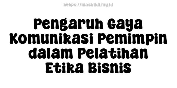 Pengaruh Gaya Komunikasi Pemimpin dalam Pelatihan Etika Bisnis