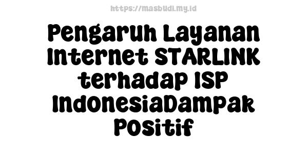 Pengaruh Layanan Internet STARLINK terhadap ISP IndonesiaDampak Positif