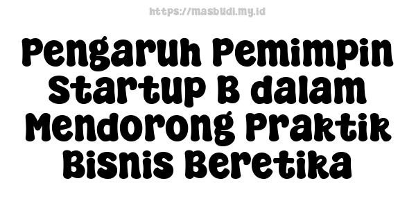 Pengaruh Pemimpin Startup B dalam Mendorong Praktik Bisnis Beretika