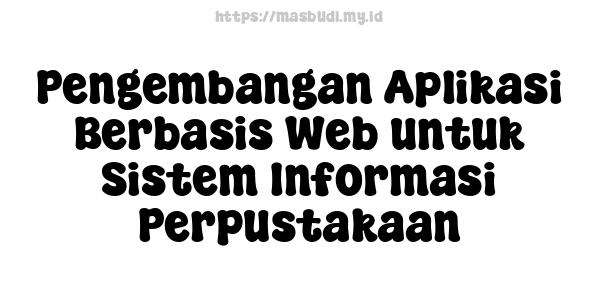 Pengembangan Aplikasi Berbasis Web untuk Sistem Informasi Perpustakaan