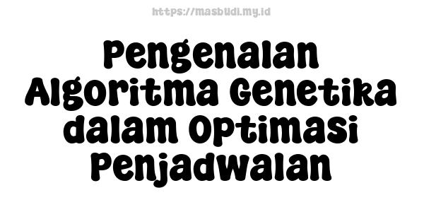 Pengenalan Algoritma Genetika dalam Optimasi Penjadwalan