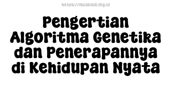 Pengertian Algoritma Genetika dan Penerapannya di Kehidupan Nyata