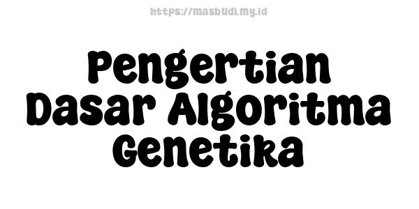 Pengertian Dasar Algoritma Genetika