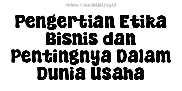 Pengertian Etika Bisnis dan Pentingnya Dalam Dunia Usaha