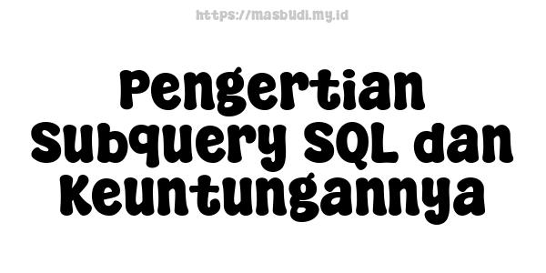 Pengertian Subquery SQL dan Keuntungannya