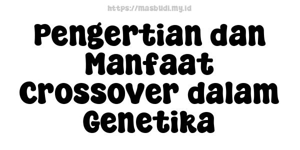 Pengertian dan Manfaat Crossover dalam Genetika