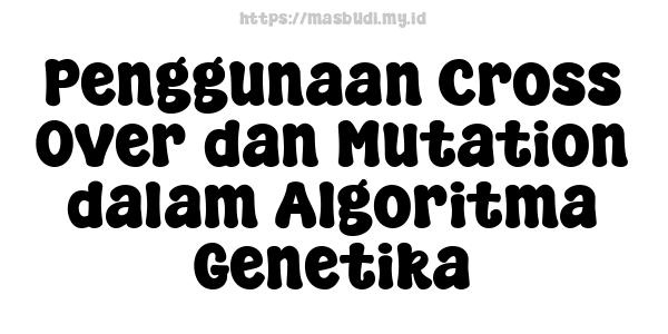 Penggunaan Cross Over dan Mutation dalam Algoritma Genetika